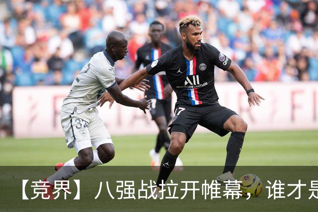 【竞界】八强战拉开帷幕，谁才是世界杯逆风球之王
