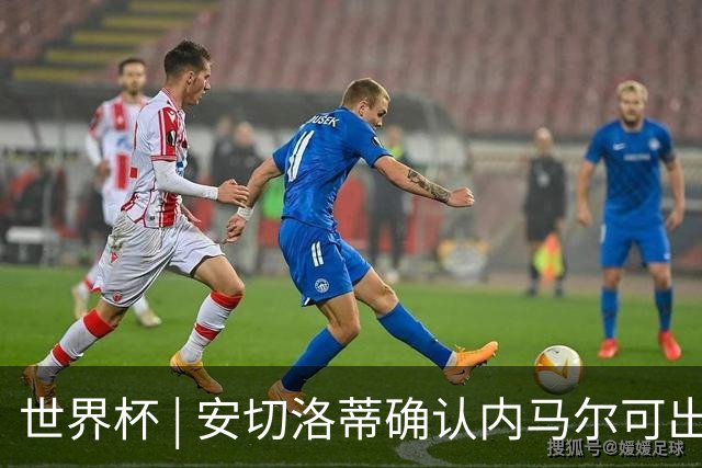 世界杯 | 安切洛蒂确认内马尔可出战苏格兰队