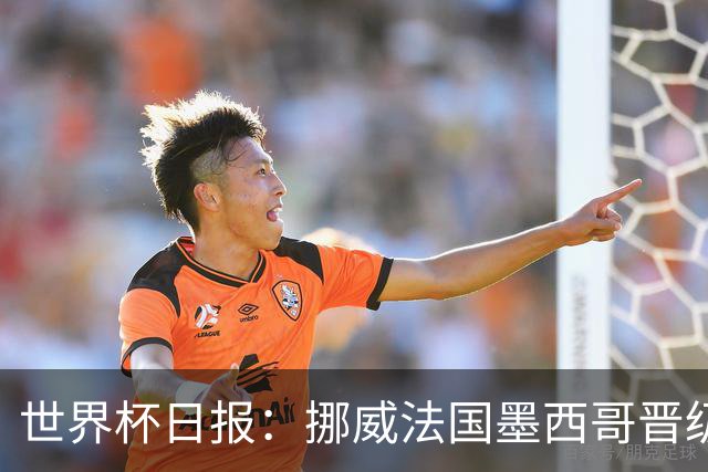 世界杯日报：挪威法国墨西哥晋级 巴西大将恐因伤退出