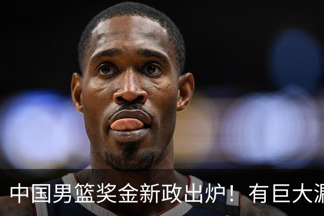 中国男篮奖金新政出炉！有巨大漏洞，海外球员拿不到，打消积极性