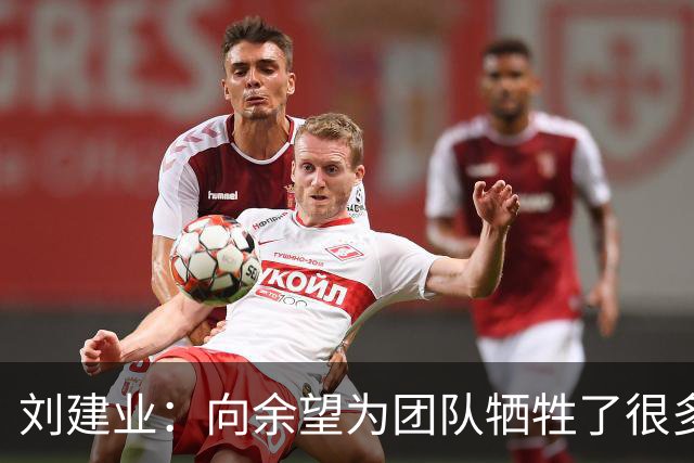 刘建业：向余望为团队牺牲了很多，下半赛季尝试更多阵型战术打法