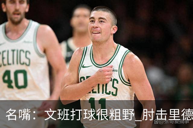 名嘴：文班打球很粗野 肘击里德&推倒布伦森 不握手就是失败者