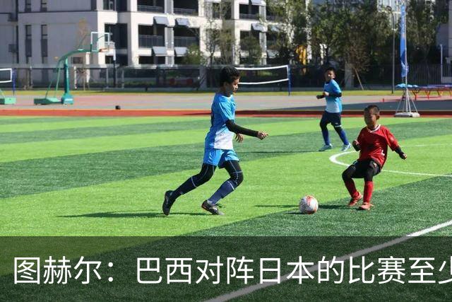 图赫尔：巴西对阵日本的比赛至少是四分之一决赛级别的