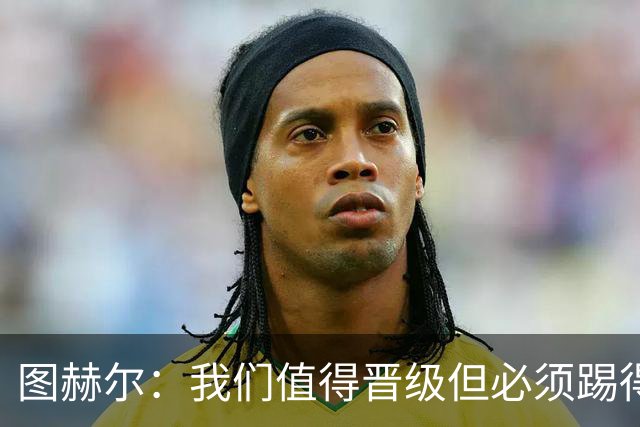 图赫尔：我们值得晋级但必须踢得更好，贝林彰显顶级球员的价值
