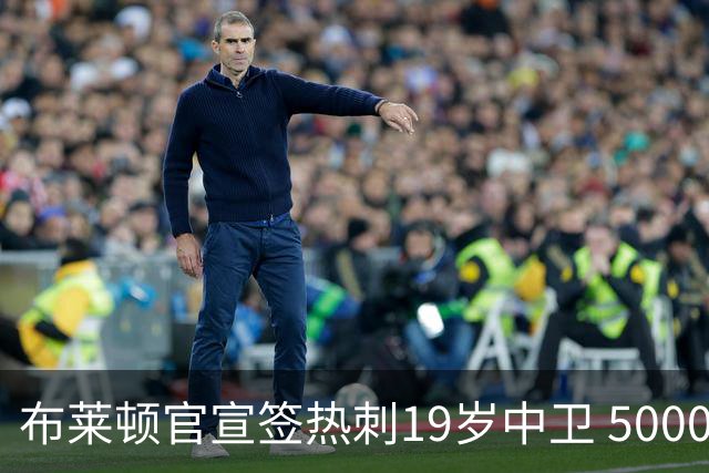 布莱顿官宣签热刺19岁中卫 5000万镑+二转分成+匹配权