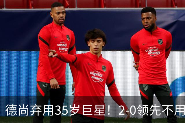 德尚弃用35岁巨星！2-0领先不用他，世界杯0出场，和姆巴佩有过节