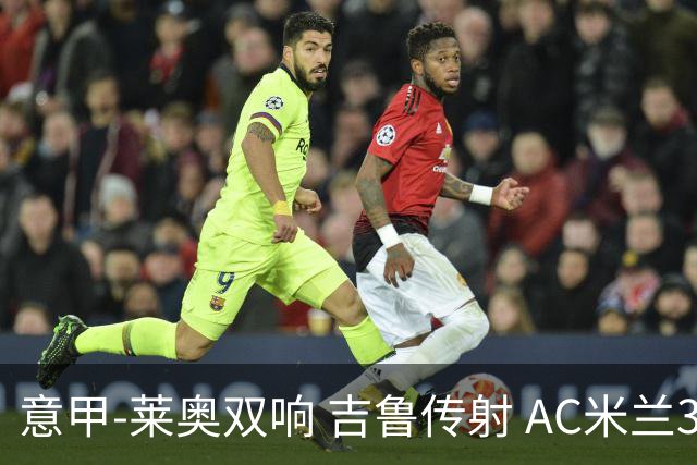 意甲-莱奥双响 吉鲁传射 AC米兰3-2力擒国际米兰