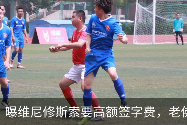 曝维尼修斯索要高额签字费，老佛爷明确拒绝，留欧洲只能选阿森纳