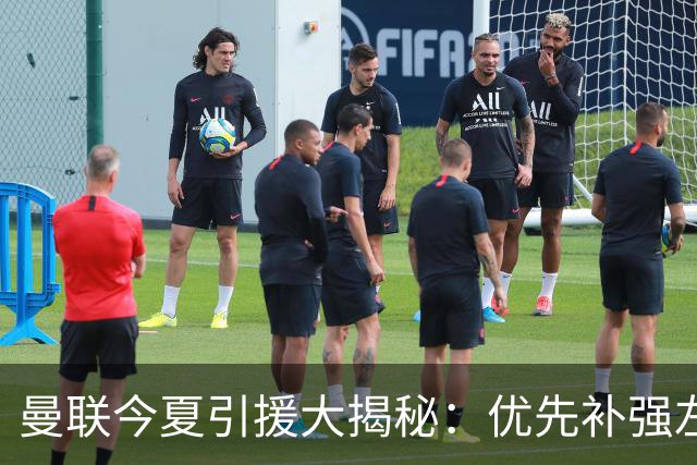 曼联今夏引援大揭秘：优先补强左后卫，边锋并非首选！