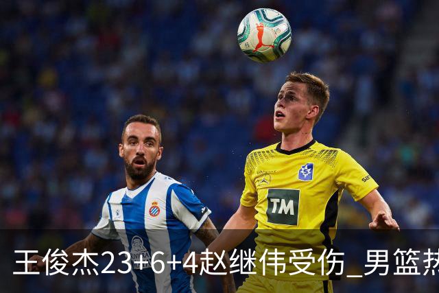 王俊杰23+6+4赵继伟受伤 男篮热身赛击败澳大利亚