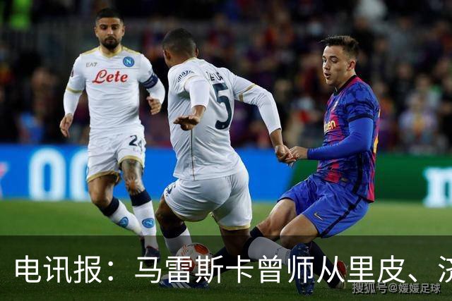 电讯报：马雷斯卡曾师从里皮、济科等名帅 他和佩普一样是工作狂