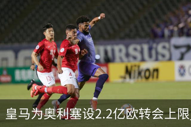 皇马为奥利塞设2.2亿欧转会上限 报价超2亿拜仁或放人