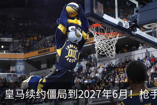 皇马续约僵局到2027年6月！枪手自信财力够签巴西天王创英史？