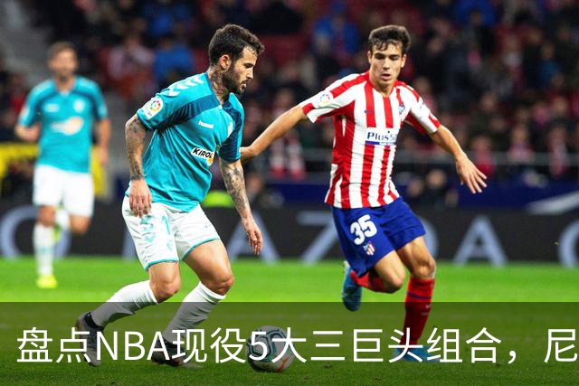 盘点NBA现役5大三巨头组合，尼克斯领衔，雷霆第三，76人垫底
