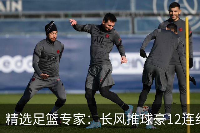 精选足篮专家：长风推球豪12连红分析足彩