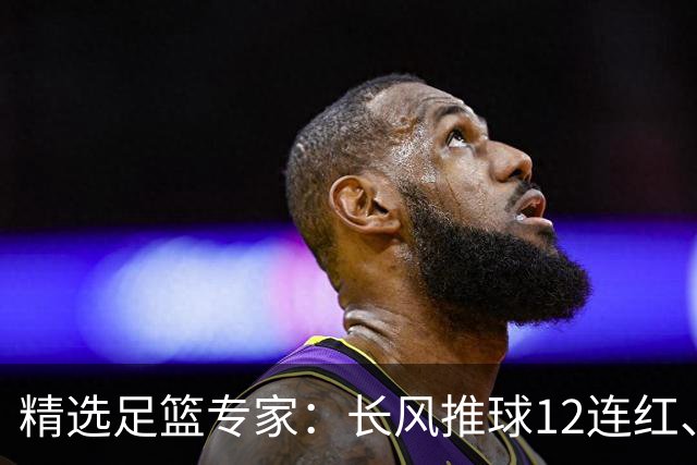 精选足篮专家：长风推球12连红、小盼哥9连红！