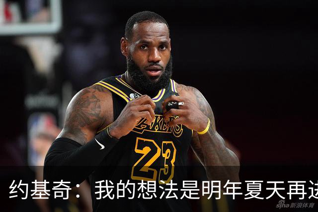 约基奇：我的想法是明年夏天再进行续约 并在掘金度过余下生涯