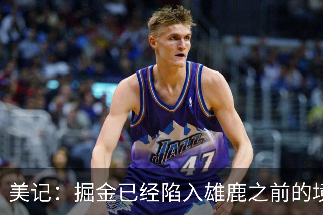 美记：掘金已经陷入雄鹿之前的境地 或许需要先退后一步重置阵容