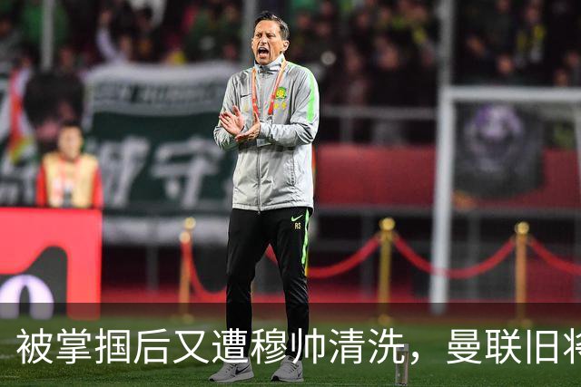 被掌掴后又遭穆帅清洗，曼联旧将有望回归，红魔今夏凑齐“三费”