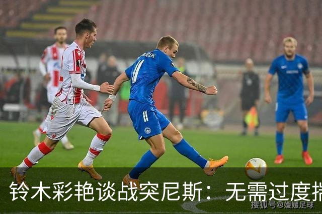 铃木彩艳谈战突尼斯：无需过度揣测他们临阵换帅 目标是全取三分