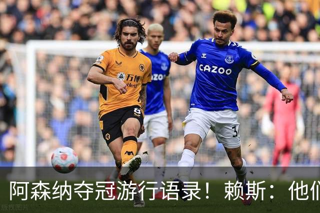 阿森纳夺冠游行语录！赖斯：他们指着我们笑，现在笑不出来了