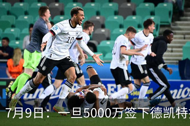 7月9日：一旦5000万签下德凯特拉雷，皇马4231体系成型，有望冲击西甲欧冠！