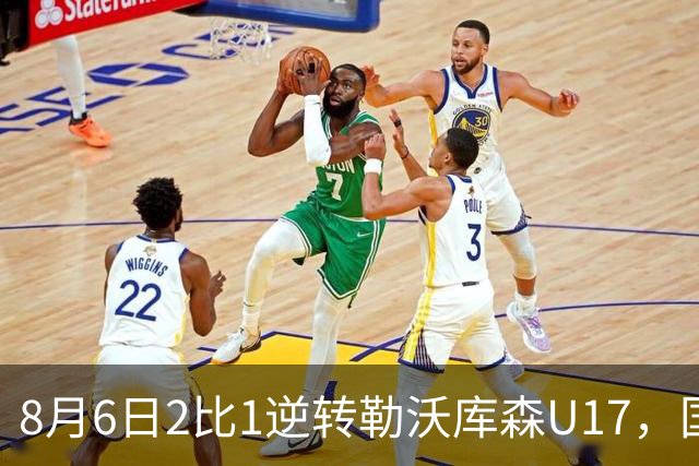 8月6日2比1逆转勒沃库森U17，国足三连胜半决赛碰河床